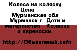 Колеса на коляску › Цена ­ 1 000 - Мурманская обл., Мурманск г. Дети и материнство » Коляски и переноски   